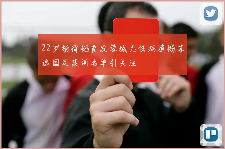 22岁胡荷韬首发蓉城无伤病遗憾落选国足集训名单引关注