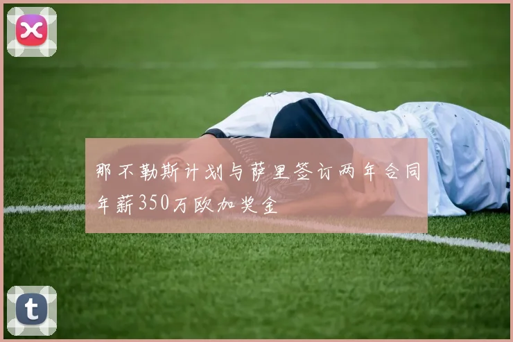 那不勒斯计划与萨里签订两年合同年薪350万欧加奖金
