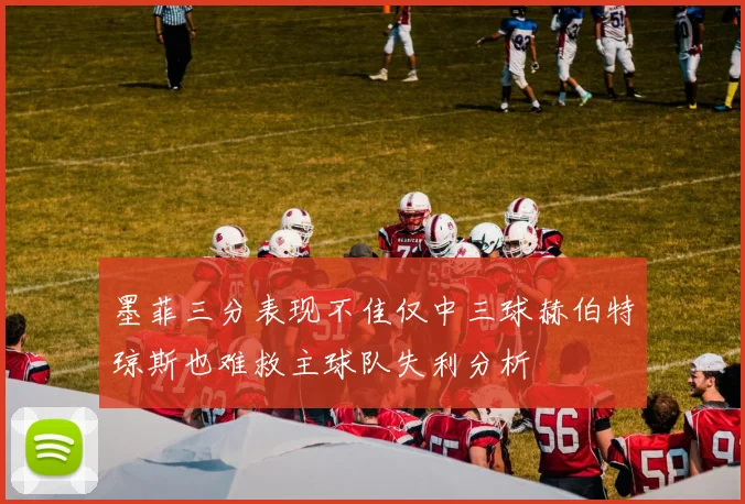 墨菲三分表现不佳仅中三球赫伯特琼斯也难救主球队失利分析