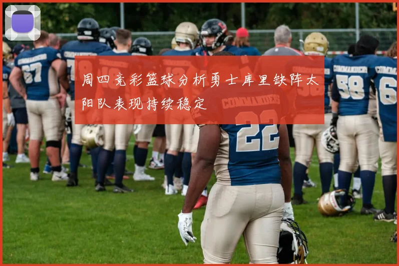 周四竞彩篮球分析勇士库里缺阵太阳队表现持续稳定
