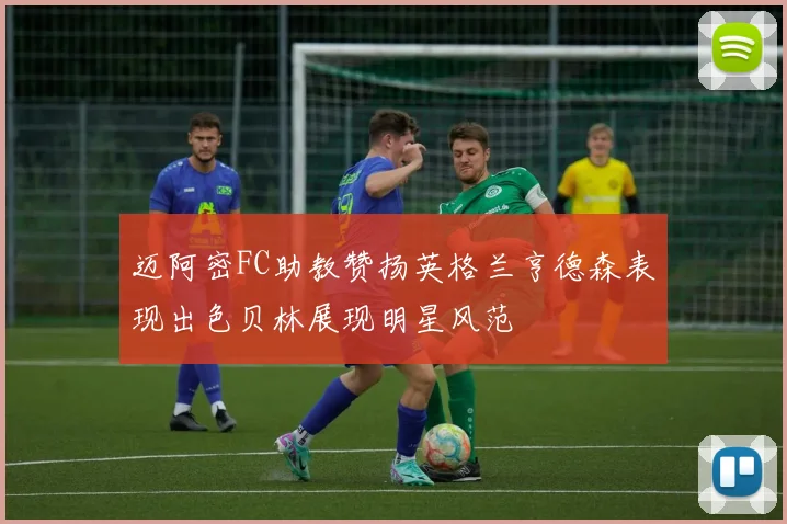 迈阿密FC助教赞扬英格兰亨德森表现出色贝林展现明星风范