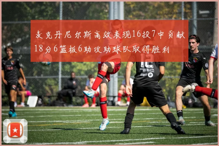麦克丹尼尔斯高效表现16投7中贡献18分6篮板6助攻助球队取得胜利