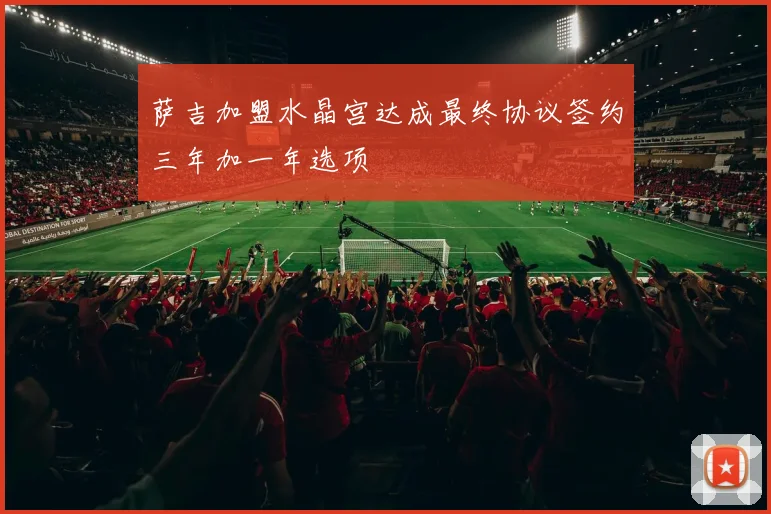 萨吉加盟水晶宫达成最终协议签约三年加一年选项