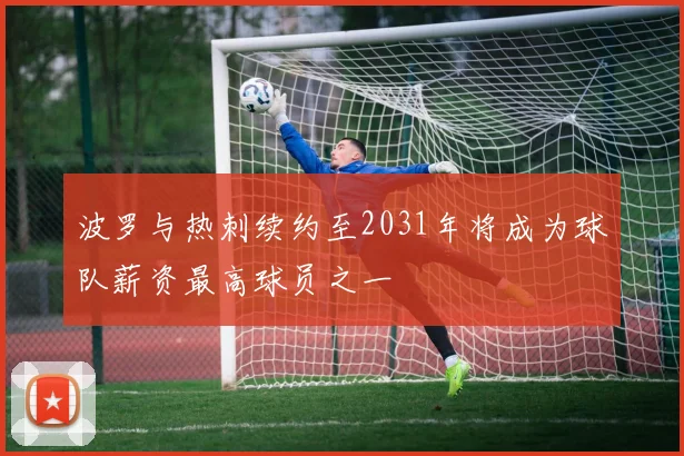 波罗与热刺续约至2031年将成为球队薪资最高球员之一