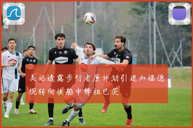 美记透露步行者原计划引进加福德现转向快船中锋祖巴茨